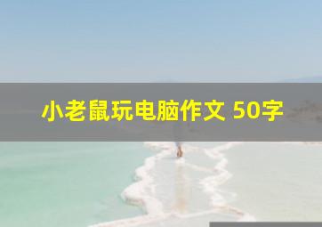 小老鼠玩电脑作文 50字